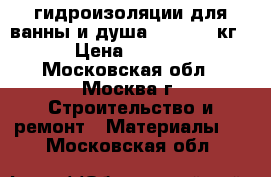 гидроизоляции для ванны и душа  lykato15кг. › Цена ­ 4 000 - Московская обл., Москва г. Строительство и ремонт » Материалы   . Московская обл.